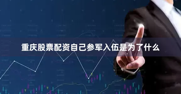 重庆股票配资自己参军入伍是为了什么