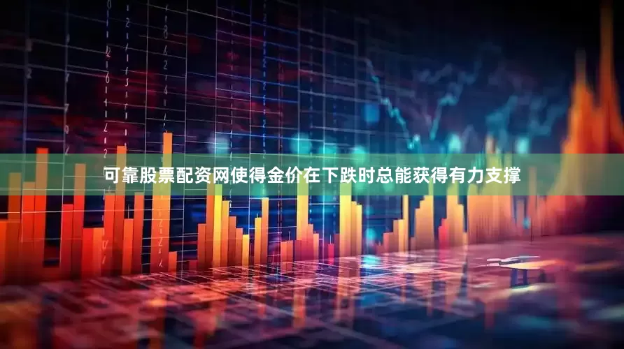 可靠股票配资网使得金价在下跌时总能获得有力支撑