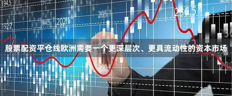 股票配资平仓线欧洲需要一个更深层次、更具流动性的资本市场