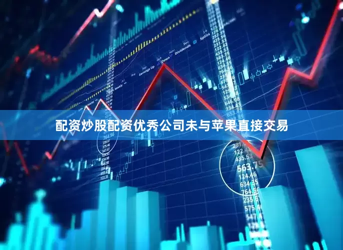 配资炒股配资优秀公司未与苹果直接交易