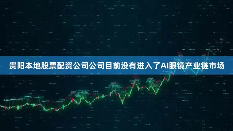 贵阳本地股票配资公司公司目前没有进入了AI眼镜产业链市场