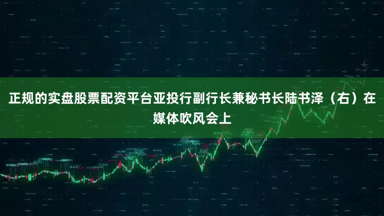 正规的实盘股票配资平台亚投行副行长兼秘书长陆书泽（右）在媒体吹风会上