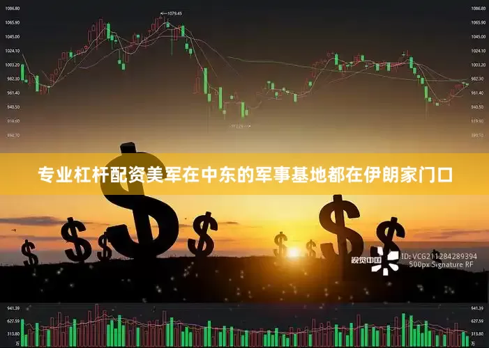 专业杠杆配资美军在中东的军事基地都在伊朗家门口