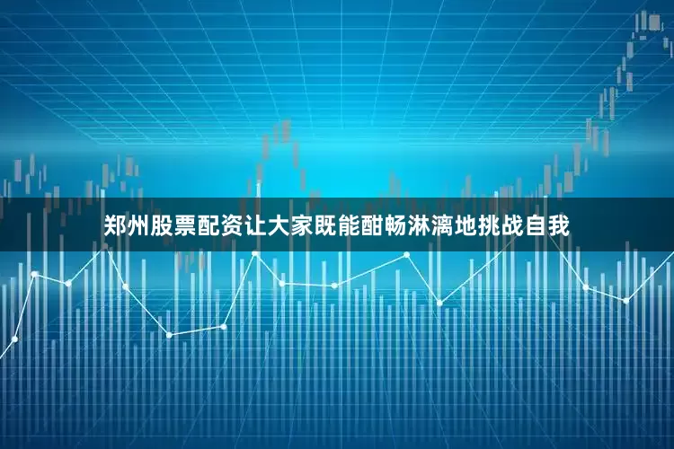 郑州股票配资让大家既能酣畅淋漓地挑战自我