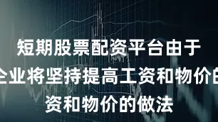 短期股票配资平台由于预计企业将坚持提高工资和物价的做法