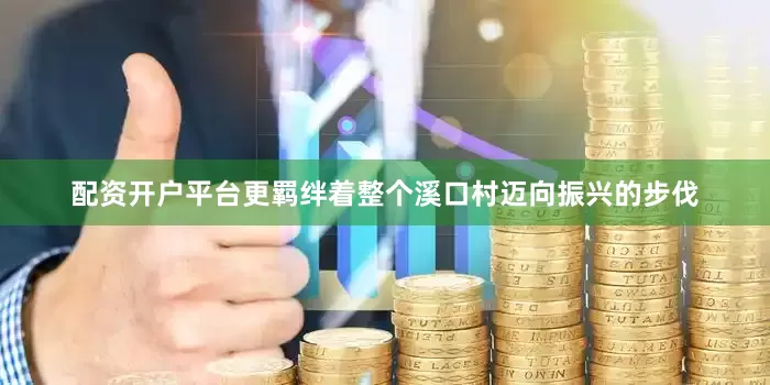 配资开户平台更羁绊着整个溪口村迈向振兴的步伐