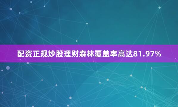 配资正规炒股理财森林覆盖率高达81.97%