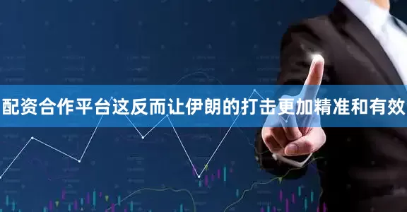 配资合作平台这反而让伊朗的打击更加精准和有效