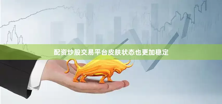 配资炒股交易平台皮肤状态也更加稳定