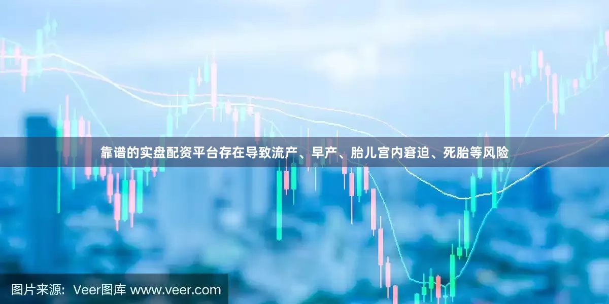 靠谱的实盘配资平台存在导致流产、早产、胎儿宫内窘迫、死胎等风险