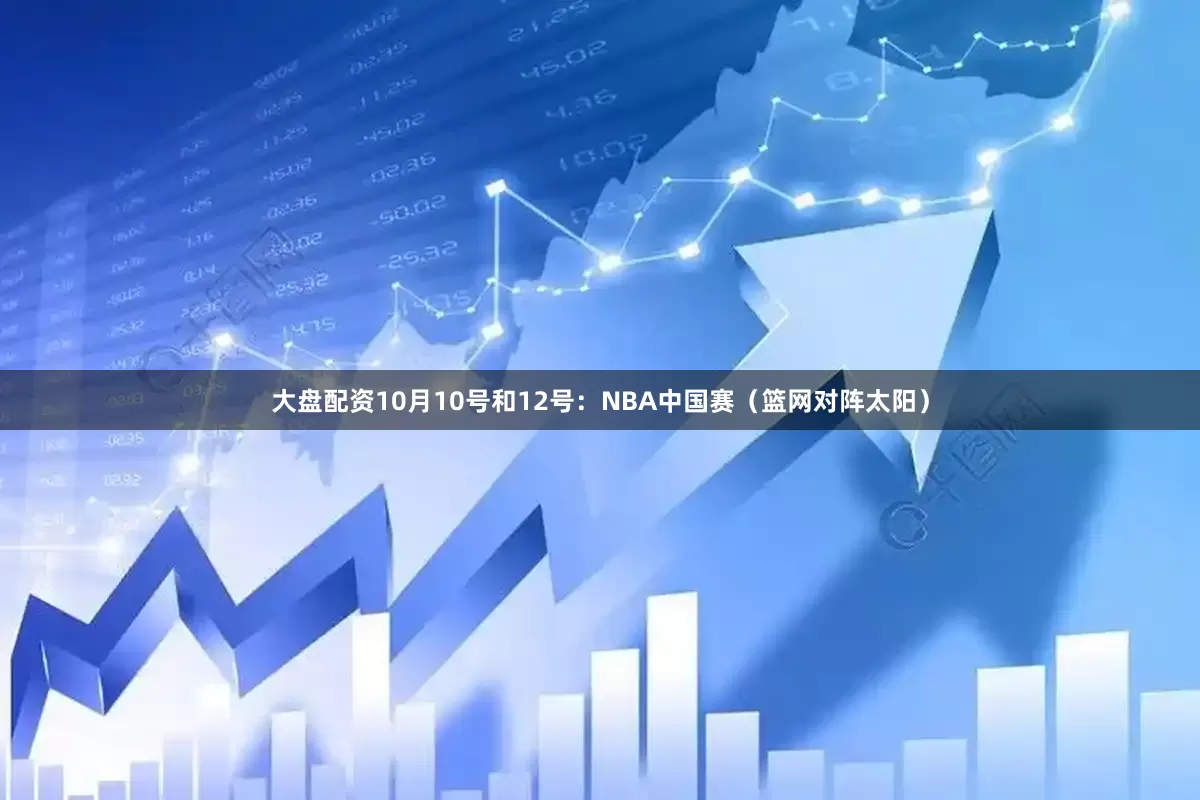 大盘配资10月10号和12号：NBA中国赛（篮网对阵太阳）