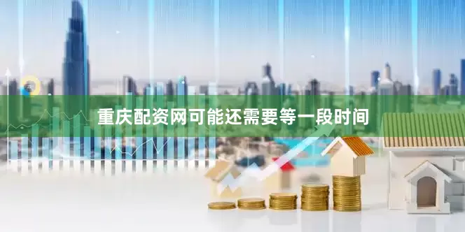 重庆配资网可能还需要等一段时间