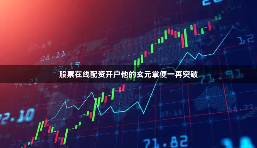 股票在线配资开户他的玄元掌便一再突破