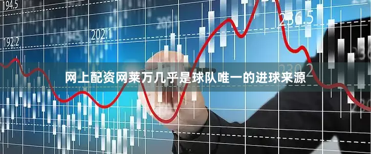 网上配资网莱万几乎是球队唯一的进球来源