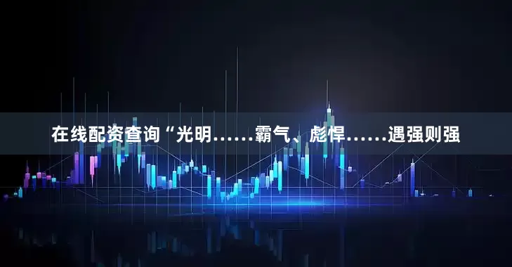 在线配资查询“光明……霸气、彪悍……遇强则强