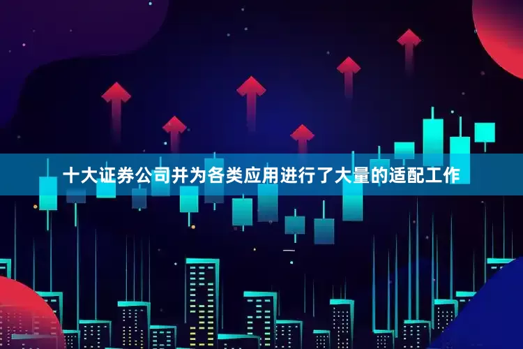 十大证券公司并为各类应用进行了大量的适配工作