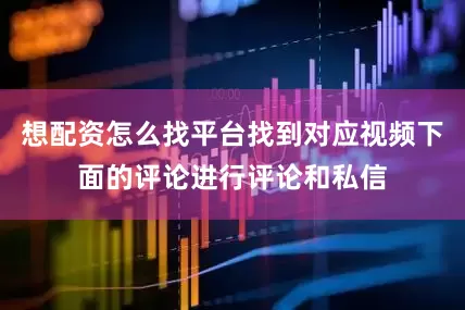 想配资怎么找平台找到对应视频下面的评论进行评论和私信