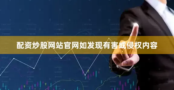 配资炒股网站官网如发现有害或侵权内容