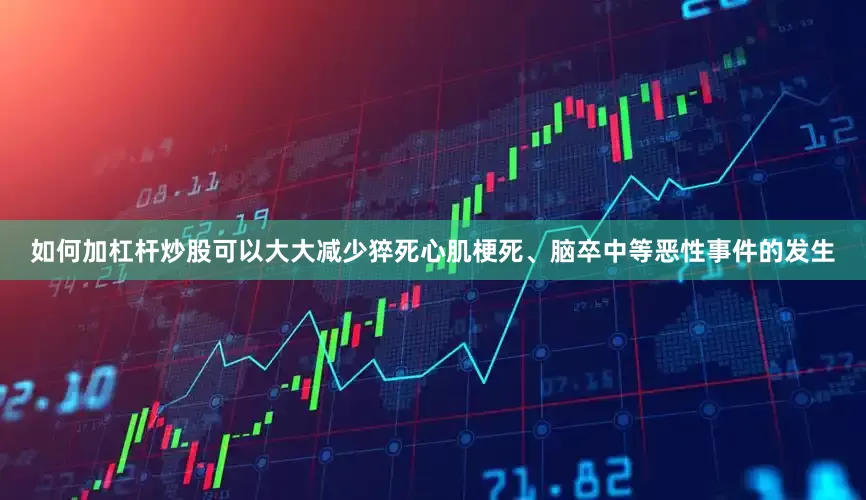 如何加杠杆炒股可以大大减少猝死心肌梗死、脑卒中等恶性事件的发生