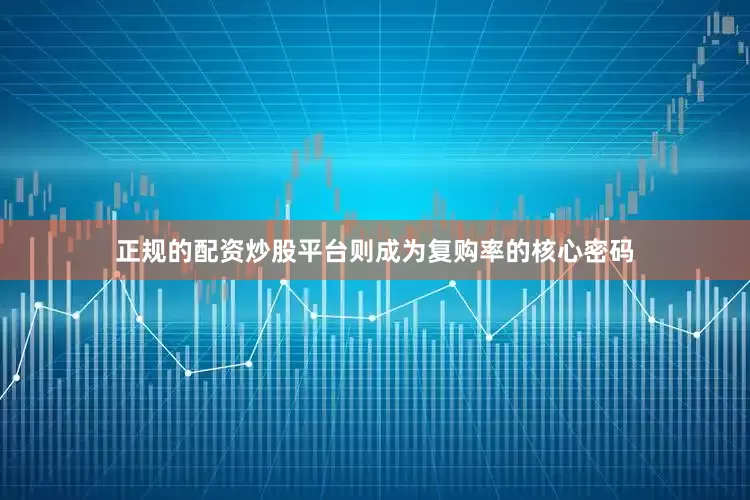 正规的配资炒股平台则成为复购率的核心密码