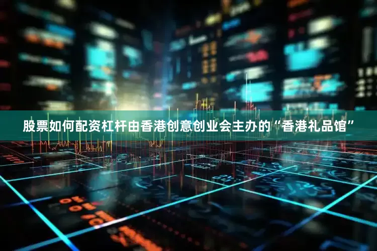 股票如何配资杠杆由香港创意创业会主办的“香港礼品馆”