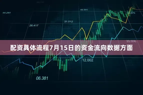 配资具体流程7月15日的资金流向数据方面