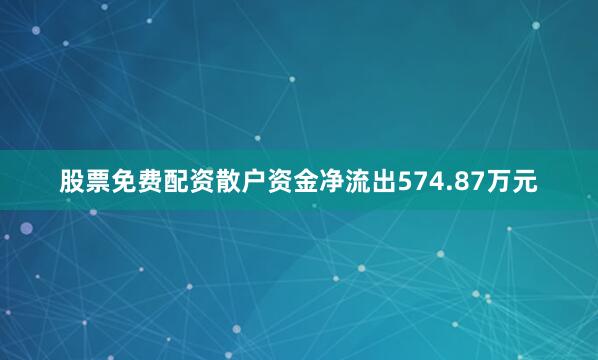 股票免费配资散户资金净流出574.87万元