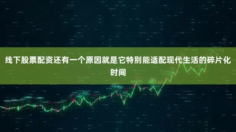 线下股票配资还有一个原因就是它特别能适配现代生活的碎片化时间