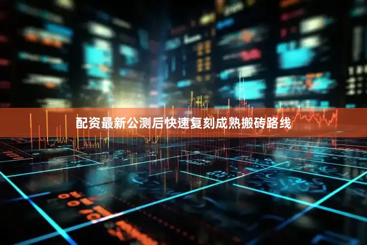 配资最新公测后快速复刻成熟搬砖路线