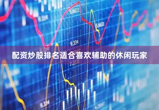 配资炒股排名适合喜欢辅助的休闲玩家