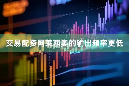 交易配资网莱西奥的输出频率更低