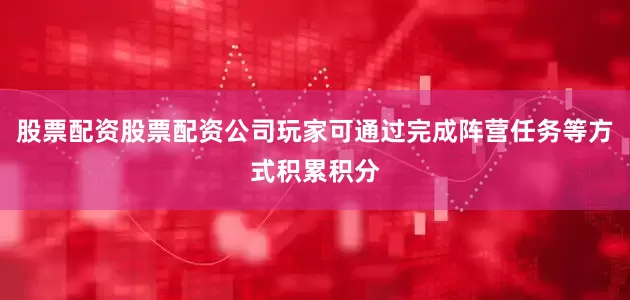 股票配资股票配资公司玩家可通过完成阵营任务等方式积累积分