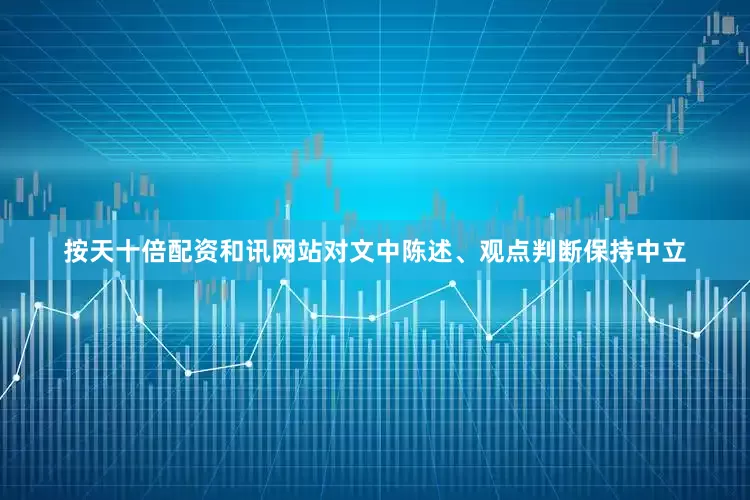 按天十倍配资和讯网站对文中陈述、观点判断保持中立