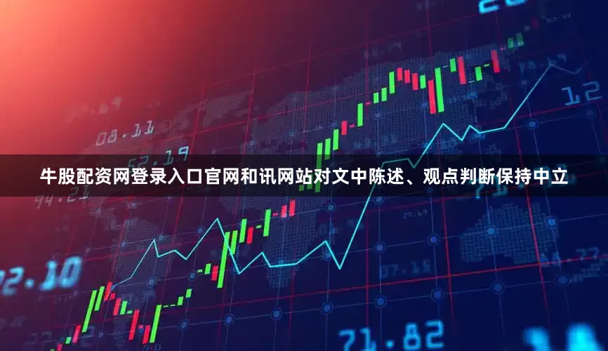 牛股配资网登录入口官网和讯网站对文中陈述、观点判断保持中立