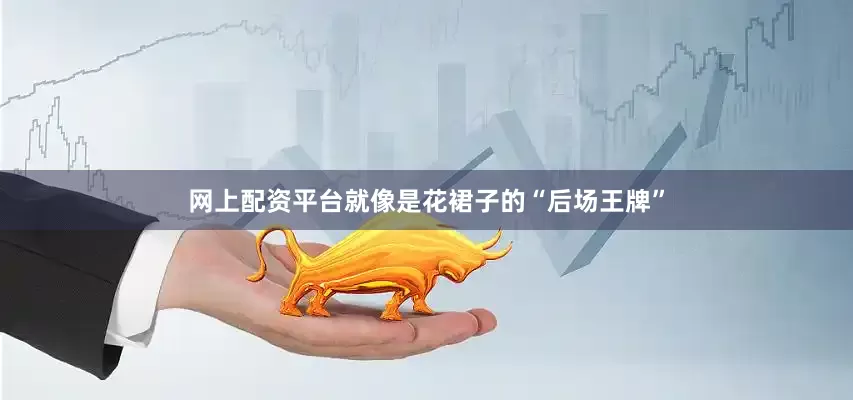 网上配资平台就像是花裙子的“后场王牌”