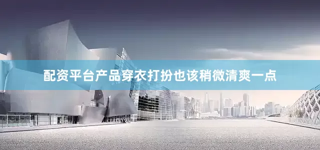 配资平台产品穿衣打扮也该稍微清爽一点