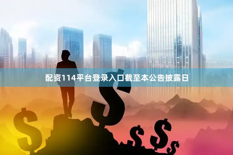 配资114平台登录入口　　截至本公告披露日