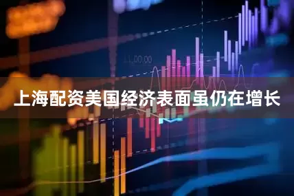 上海配资美国经济表面虽仍在增长