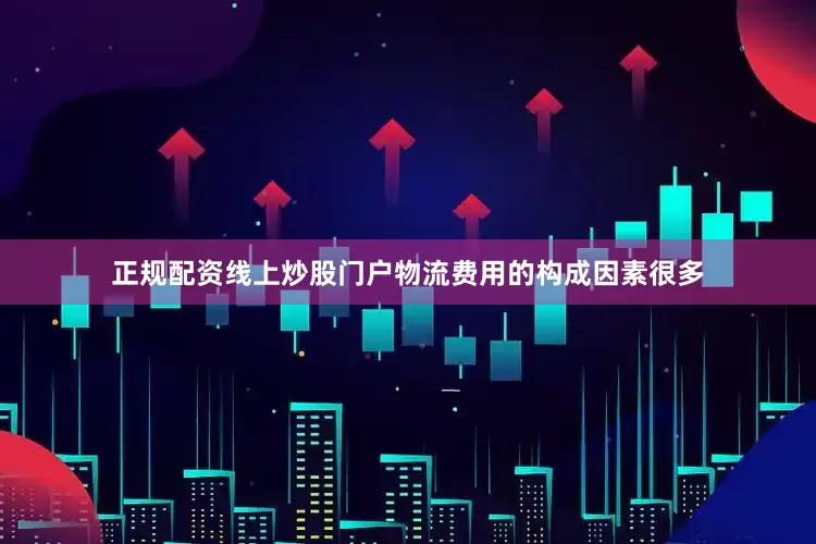 正规配资线上炒股门户物流费用的构成因素很多