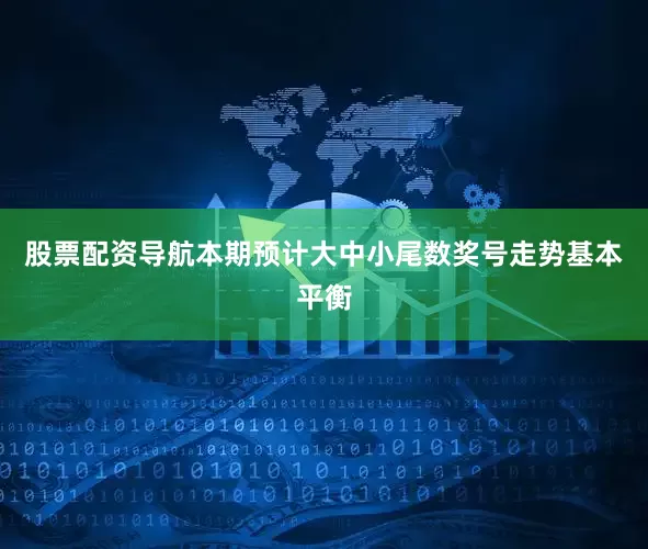 股票配资导航本期预计大中小尾数奖号走势基本平衡