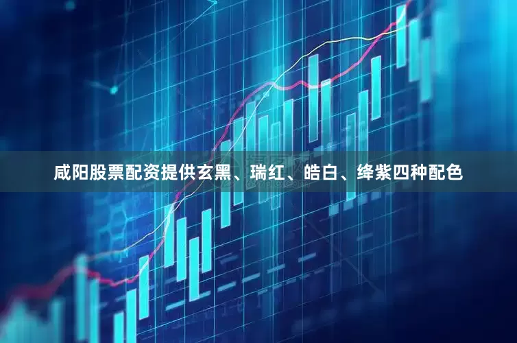 咸阳股票配资提供玄黑、瑞红、皓白、绛紫四种配色