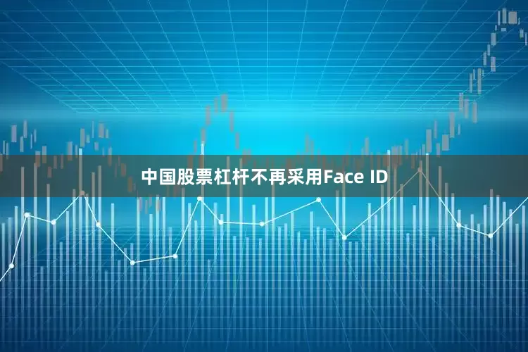 中国股票杠杆不再采用Face ID