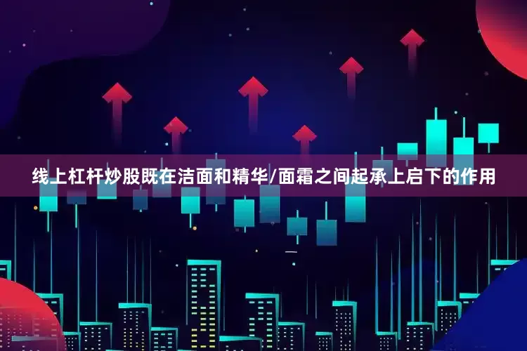 线上杠杆炒股既在洁面和精华/面霜之间起承上启下的作用