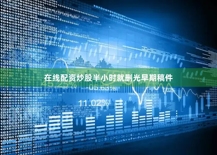 在线配资炒股半小时就删光早期稿件