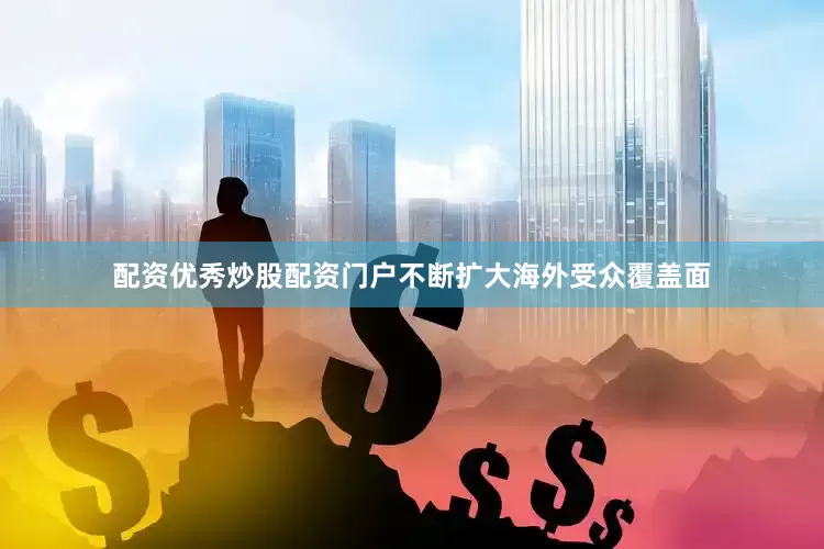 配资优秀炒股配资门户不断扩大海外受众覆盖面