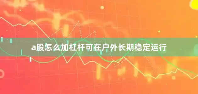 a股怎么加杠杆可在户外长期稳定运行
