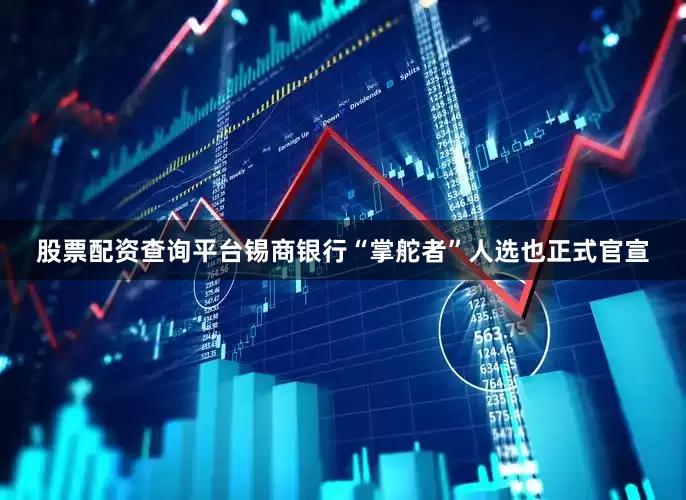 股票配资查询平台锡商银行“掌舵者”人选也正式官宣