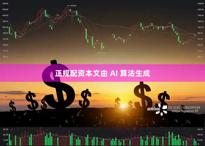 正规配资　　本文由 AI 算法生成