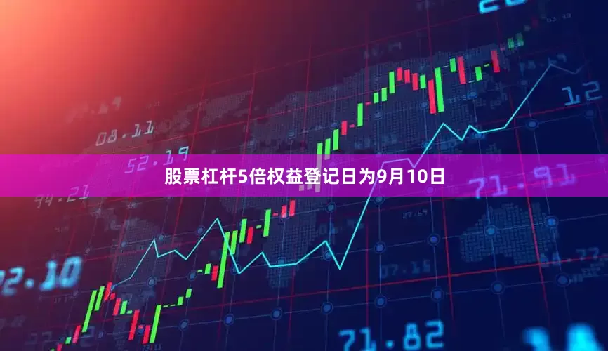 股票杠杆5倍权益登记日为9月10日