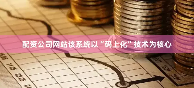 配资公司网站该系统以“码上化”技术为核心
